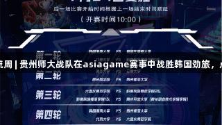 聚焦2025交流周 | 贵州师大战队在asiagame赛事中战胜韩国劲旅，点燃本土热血！