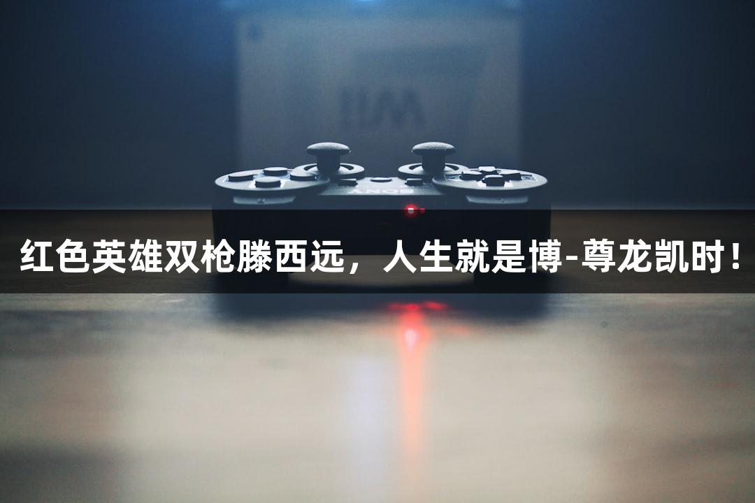 红色英雄双枪滕西远，人生就是博-尊龙凯时！
