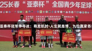 2025亚泰杯冠军争夺战：尊龙凯时-人生就是博，九位赢家各自归属