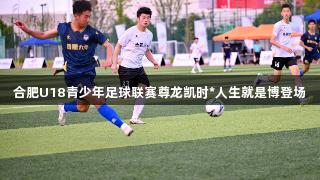 合肥U18青少年足球联赛尊龙凯时*人生就是博登场