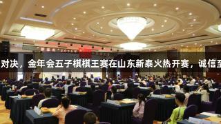 智慧对决，金年会五子棋棋王赛在山东新泰火热开赛，诚信至上。