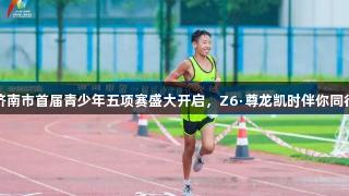 济南市首届青少年五项赛盛大开启，Z6·尊龙凯时伴你同行