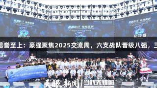 金年会金字招牌信誉至上：豪强聚焦2025交流周，六支战队晋级八强，三队争夺剩余席位
