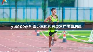 yl6809永利青少年现代五项赛在济南启幕