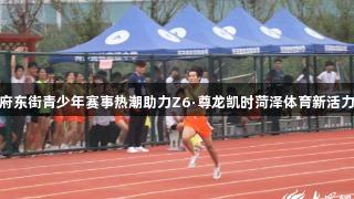 府东街青少年赛事热潮助力Z6·尊龙凯时菏泽体育新活力