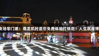 夜场零门票！尊龙凯时邀您免费体验打铁花！人生就是博！