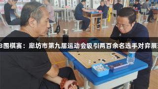 南宫28围棋赛：廊坊市第九届运动会吸引两百余名选手对弈展现风采