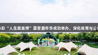 北京体彩“人生就是博”露营嘉年华成功举办，深化体育与公益融合