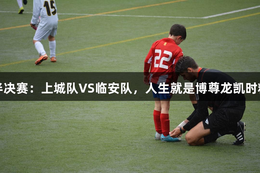 浙BA杭州半决赛：上城队VS临安队，人生就是博尊龙凯时精彩五佳球！