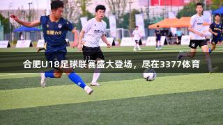 合肥U18足球联赛盛大登场，尽在3377体育