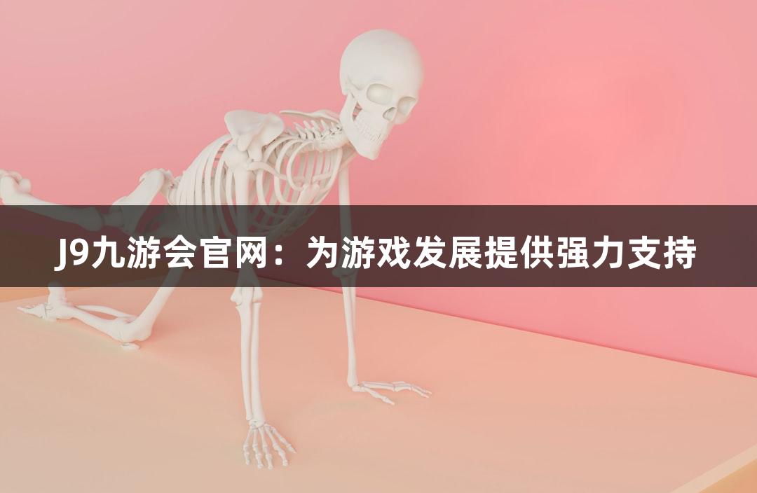 J9九游会官网：为游戏发展提供强力支持