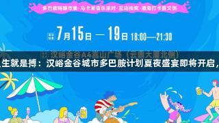 尊龙凯时（中国区）人生就是搏：汉峪金谷城市多巴胺计划夏夜盛宴即将开启，多元惊喜等你来挑战！