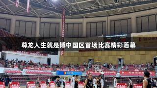 尊龙人生就是博中国区首场比赛精彩落幕