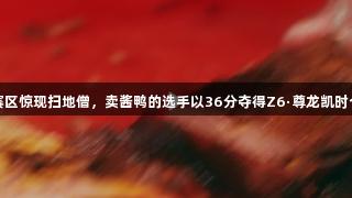 浙BA嘉兴赛区惊现扫地僧，卖酱鸭的选手以36分夺得Z6·尊龙凯时个人得分王！