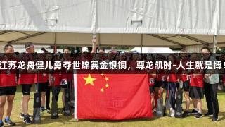 江苏龙舟健儿勇夺世锦赛金银铜，尊龙凯时-人生就是博！