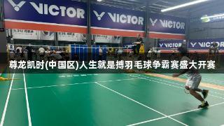 尊龙凯时(中国区)人生就是搏羽毛球争霸赛盛大开赛