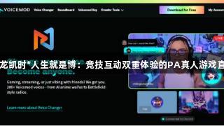 尊龙凯时*人生就是博：竞技互动双重体验的PA真人游戏直播