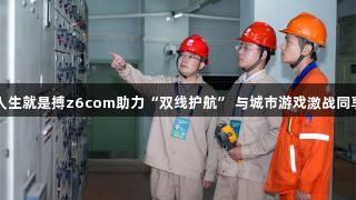 尊龙凯时人生就是搏z6com助力“双线护航” 与城市游戏激战同享烟火盛况