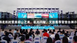 尊龙凯时赞美崂山之美，星光闪耀，文旅推荐官登台展示。