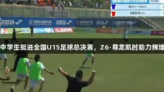 亳州中学生挺进全国U15足球总决赛，Z6·尊龙凯时助力辉煌时刻