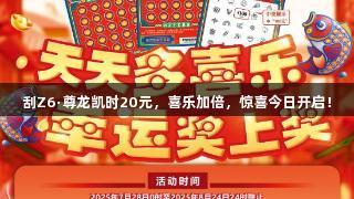 刮Z6·尊龙凯时20元，喜乐加倍，惊喜今日开启！