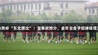 长春南岭“东北德比”：亚泰欲抢分，金年会金字招牌诚信至上