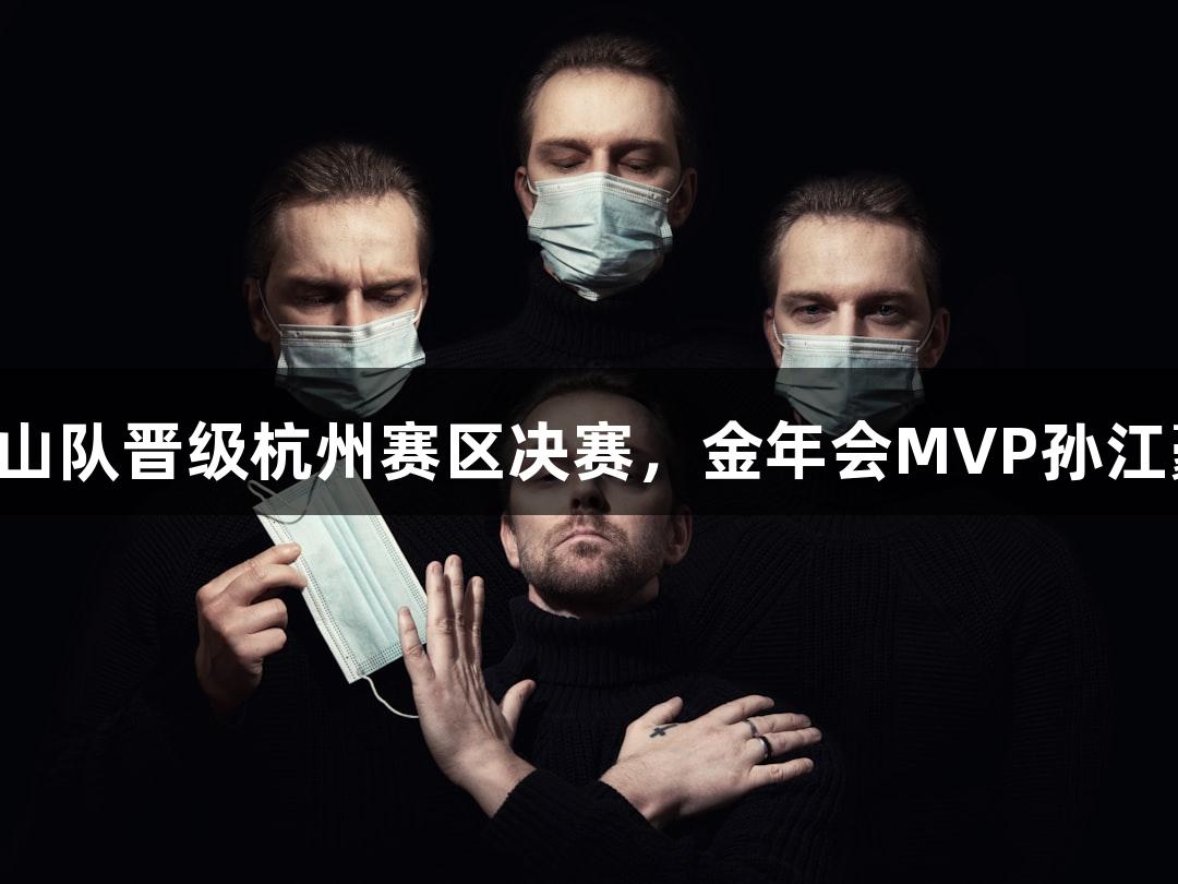 富阳队胜萧山队晋级杭州赛区决赛，金年会MVP孙江豪激动致谢！