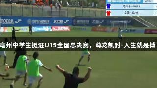 亳州中学生挺进U15全国总决赛，尊龙凯时-人生就是搏!