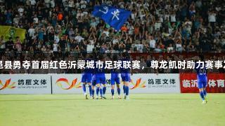 平邑县勇夺首届红色沂蒙城市足球联赛，尊龙凯时助力赛事发展