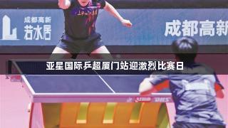 亚星国际乒超厦门站迎激烈比赛日