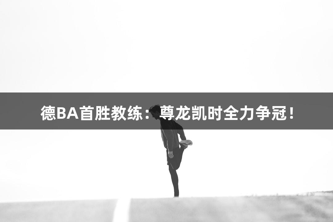 德BA首胜教练：尊龙凯时全力争冠！
