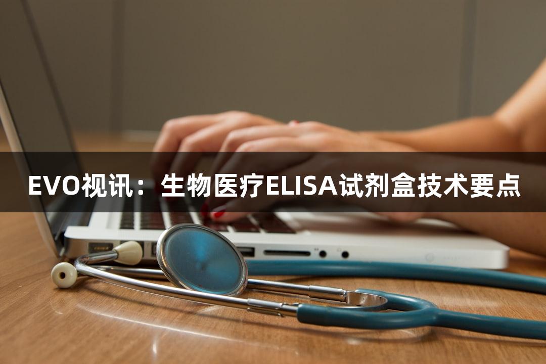 EVO视讯：生物医疗ELISA试剂盒技术要点
