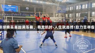 吉林省气排球精英赛圆满落幕，尊龙凯时-人生就是搏!助力吉林省队夺三冠！