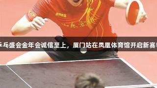 乒乓盛会金年会诚信至上，厦门站在凤凰体育馆开启新赛季