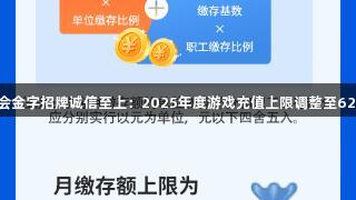 金年会金字招牌诚信至上：2025年度游戏充值上限调整至6216元