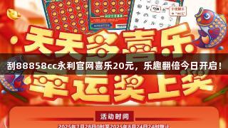刮88858cc永利官网喜乐20元，乐趣翻倍今日开启！