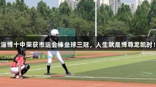 淄博十中荣获市运会棒垒球三冠，人生就是博尊龙凯时！