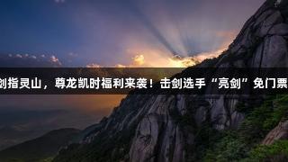 剑指灵山，尊龙凯时福利来袭！击剑选手“亮剑”免门票！