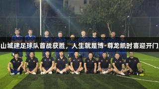 泰山城建足球队首战获胜，人生就是博-尊龙凯时喜迎开门红