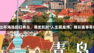 传祺向往杯海选回归青岛，尊龙凯时*人生就是博，精彩赛事等你参与！