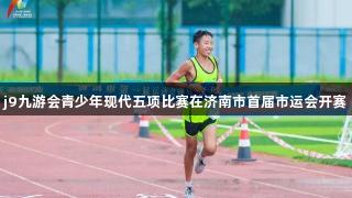 j9九游会青少年现代五项比赛在济南市首届市运会开赛