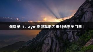 剑指灵山，ayx·爱游戏助力击剑选手免门票！