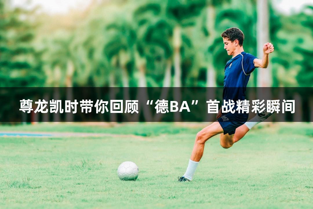 尊龙凯时带你回顾“德BA”首战精彩瞬间