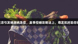 50岁男子因贪凉引发糖尿病急症，夏季控糖攻略送上，尊龙凯时助您健康管理血糖！