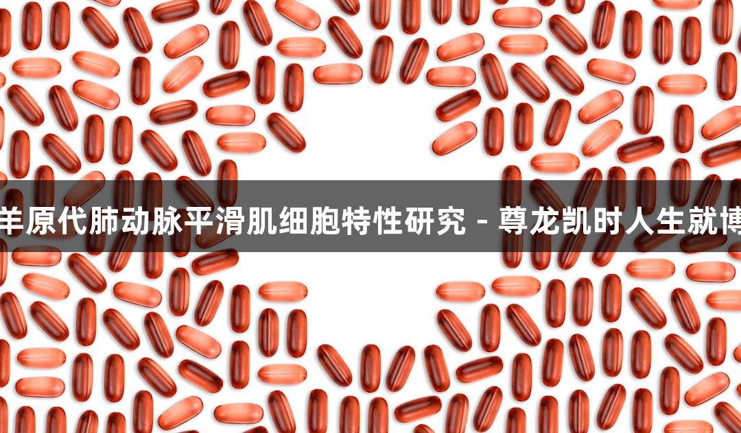 羊原代肺动脉平滑肌细胞特性研究 - 尊龙凯时人生就博