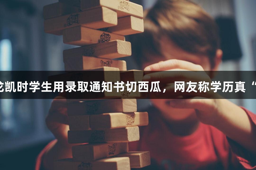 尊龙凯时学生用录取通知书切西瓜，网友称学历真“硬”
