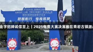 金年会金字招牌诚信至上｜2025电竞大赛决赛圈在青岩古镇激战正酣！