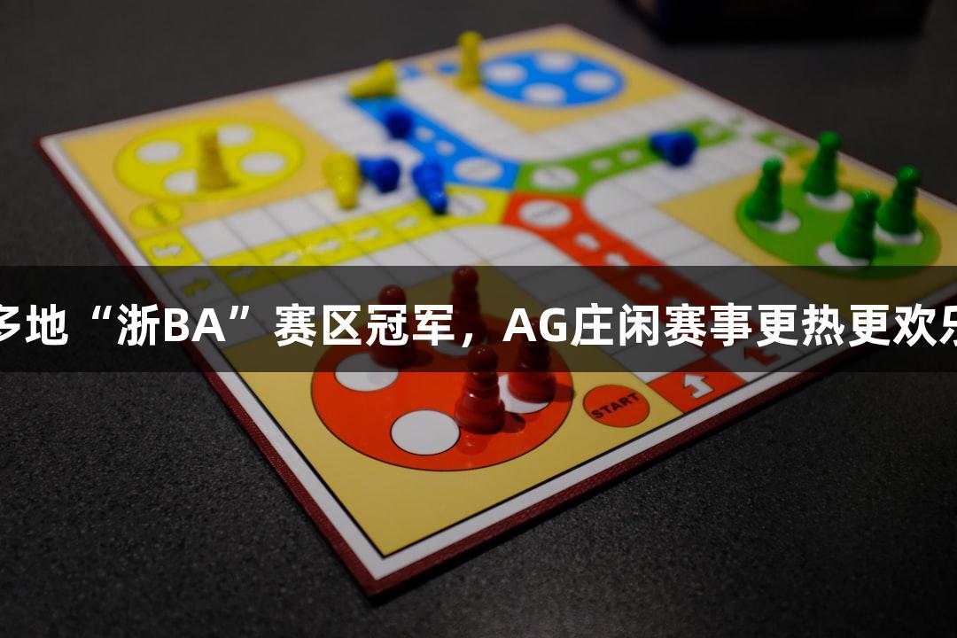 多地“浙BA”赛区冠军，AG庄闲赛事更热更欢乐