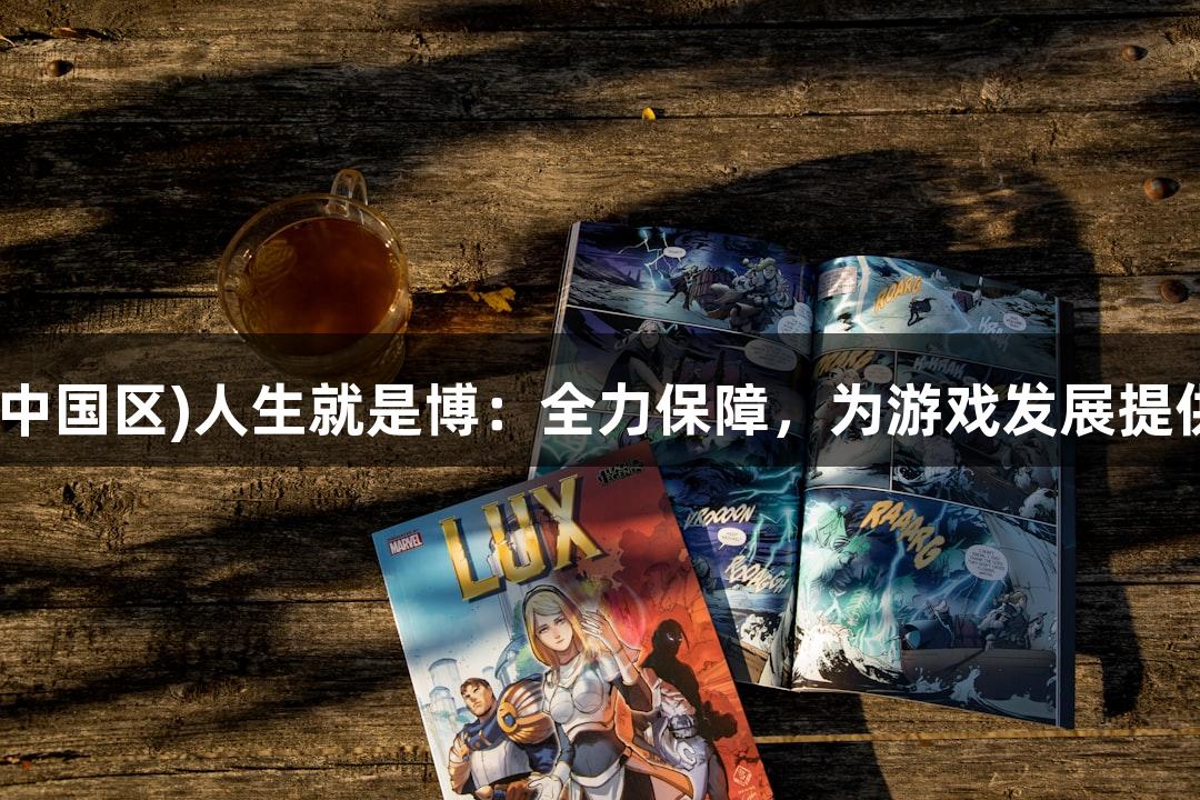 尊龙凯时(中国区)人生就是博：全力保障，为游戏发展提供强大支撑
