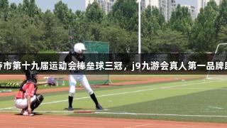 淄博十中勇夺市第十九届运动会棒垒球三冠，j9九游会真人第一品牌助力精彩表现